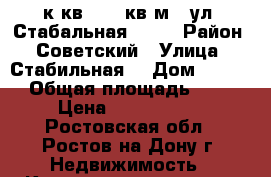 1 к.кв.  46 кв.м.  ул. Стабальная 21/1 › Район ­ Советский › Улица ­ Стабильная  › Дом ­ 21/1 › Общая площадь ­ 46 › Цена ­ 2 300 000 - Ростовская обл., Ростов-на-Дону г. Недвижимость » Квартиры продажа   